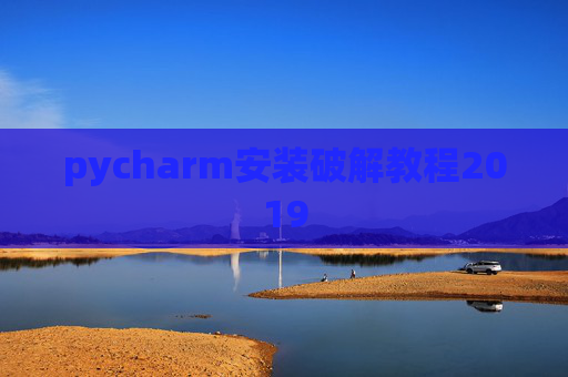 pycharm安装破解教程2019 pycharm安装破解教程2019